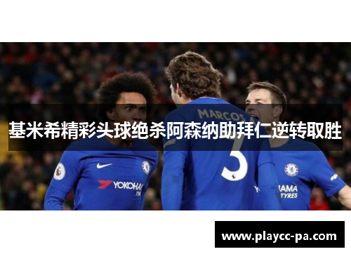 基米希精彩头球绝杀阿森纳助拜仁逆转取胜