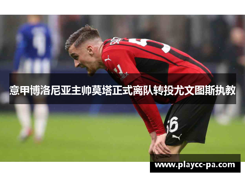 意甲博洛尼亚主帅莫塔正式离队转投尤文图斯执教