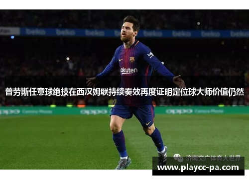 普劳斯任意球绝技在西汉姆联持续奏效再度证明定位球大师价值仍然