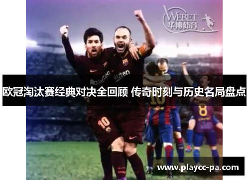 欧冠淘汰赛经典对决全回顾 传奇时刻与历史名局盘点