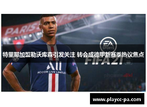 特里耶加盟勒沃库森引发关注 转会成德甲新赛季热议焦点