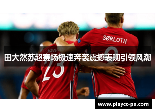 田大然苏超赛场极速奔袭震撼表现引领风潮
