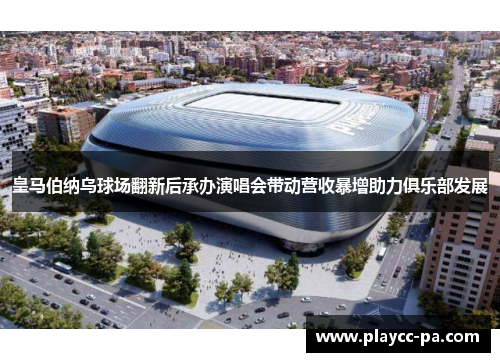 皇马伯纳乌球场翻新后承办演唱会带动营收暴增助力俱乐部发展