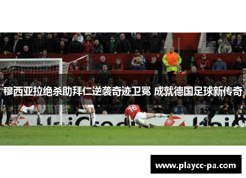 穆西亚拉绝杀助拜仁逆袭奇迹卫冕 成就德国足球新传奇
