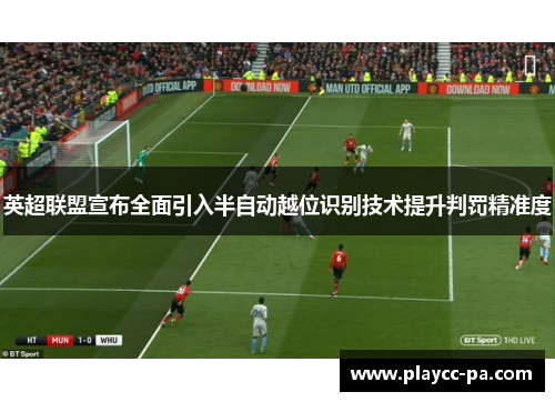 英超联盟宣布全面引入半自动越位识别技术提升判罚精准度