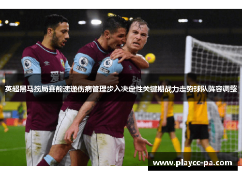 英超黑马搅局赛前速递伤病管理步入决定性关键期战力走势球队阵容调整