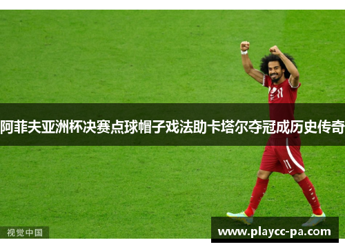 阿菲夫亚洲杯决赛点球帽子戏法助卡塔尔夺冠成历史传奇