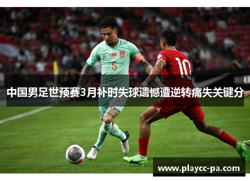 中国男足世预赛3月补时失球遗憾遭逆转痛失关键分