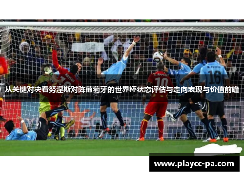 从关键对决看努涅斯对阵葡萄牙的世界杯状态评估与走向表现与价值前瞻