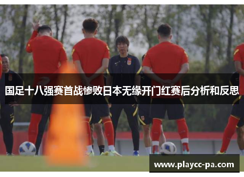 国足十八强赛首战惨败日本无缘开门红赛后分析和反思