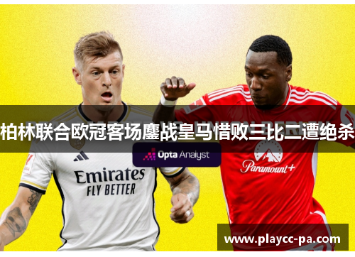 柏林联合欧冠客场鏖战皇马惜败三比二遭绝杀