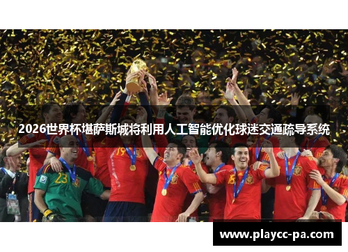 2026世界杯堪萨斯城将利用人工智能优化球迷交通疏导系统 2026世界杯堪萨斯城将利用人工智能优化球迷交通疏导系统