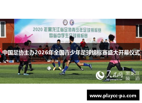 中国足协主办2026年全国青少年足球锦标赛盛大开幕仪式 中国足协主办2026年全国青少年足球锦标赛盛大开幕仪式
