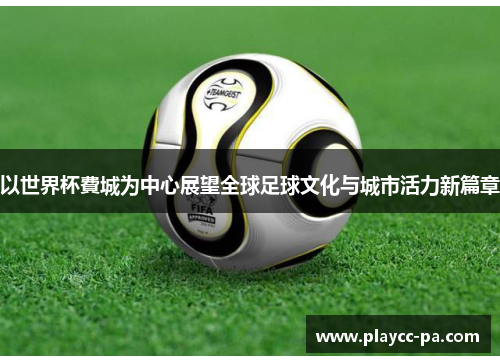 以世界杯費城为中心展望全球足球文化与城市活力新篇章