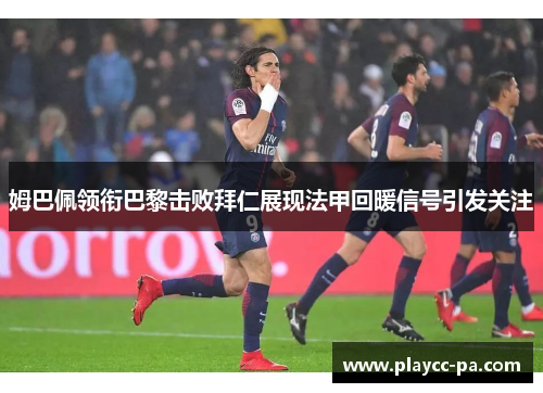 姆巴佩领衔巴黎击败拜仁展现法甲回暖信号引发关注 姆巴佩领衔巴黎击败拜仁展现法甲回暖信号引发关注