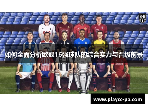 如何全面分析欧冠16强球队的综合实力与晋级前景 如何全面分析欧冠16强球队的综合实力与晋级前景