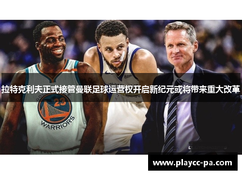 拉特克利夫正式接管曼联足球运营权开启新纪元或将带来重大改革 拉特克利夫正式接管曼联足球运营权开启新纪元或将带来重大改革