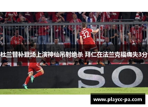 杜兰替补登场上演神仙吊射绝杀 拜仁在法兰克福痛失3分