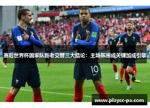 赛后世界杯国家队新老交替三大结论:主场氛围成关键加成引擎 赛后世界杯国家队新老交替三大结论:主场氛围成关键加成引擎