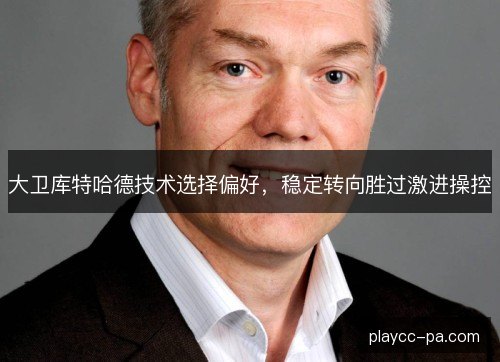 大卫库特哈德技术选择偏好,稳定转向胜过激进操控 大卫库特哈德技术选择偏好,稳定转向胜过激进操控