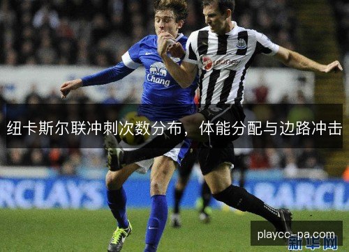 纽卡斯尔联冲刺次数分布，体能分配与边路冲击